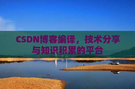 CSDN博客编译，技术分享与知识积累的平台